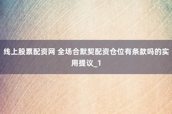 线上股票配资网 全场合默契配资仓位有条款吗的实用提议_1