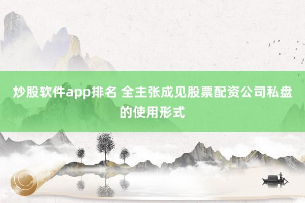 炒股软件app排名 全主张成见股票配资公司私盘的使用形式