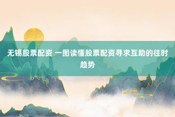 无锡股票配资 一图读懂股票配资寻求互助的往时趋势