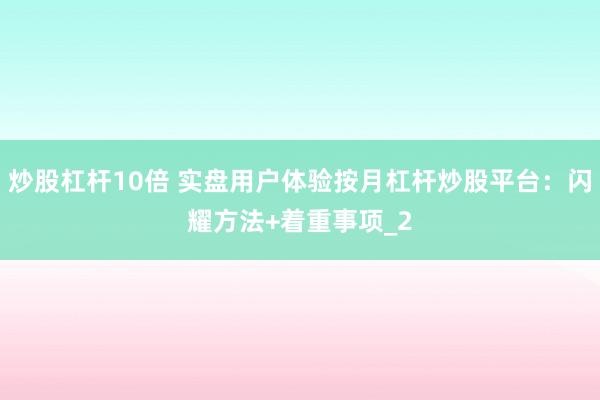 炒股杠杆10倍 实盘用户体验按月杠杆炒股平台：闪耀方法+着重事项_2