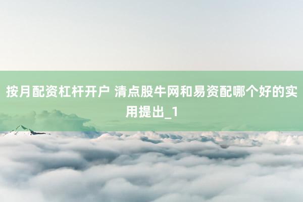按月配资杠杆开户 清点股牛网和易资配哪个好的实用提出_1