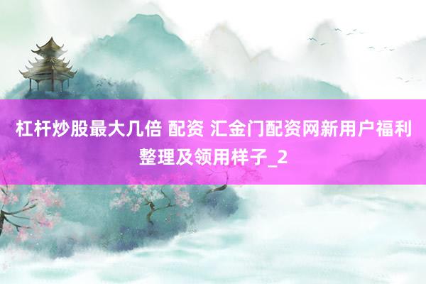 杠杆炒股最大几倍 配资 汇金门配资网新用户福利整理及领用样子_2