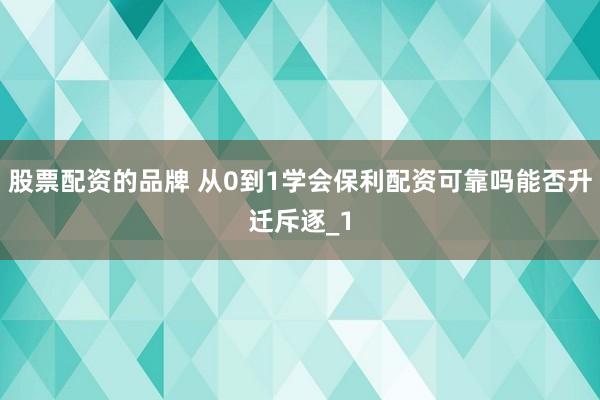 股票配资的品牌 从0到1学会保利配资可靠吗能否升迁斥逐_1
